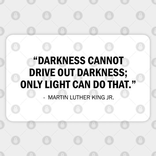 Darkness cannot drive out darkness; only light can do that. - Martin Luther King Jr - Sticker