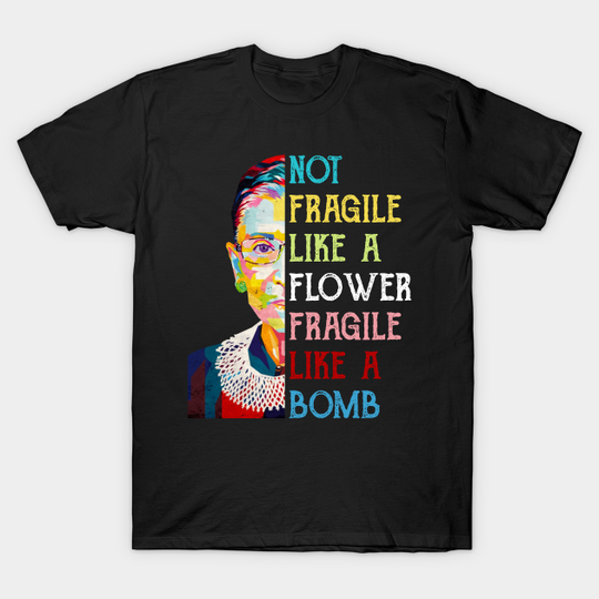 Not Fragile Like A Flower Fragile Like A Bomb Ruth Bader Ginsburg Quote - Rbg Die - T-Shirt