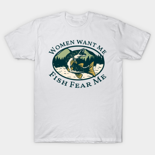 women want me fish fear me - Fishing - T-Shirt