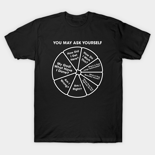 Once In A Lifetime - You May Ask Yourself Pie Chart B&W Version - Talking Heads - T-Shirt