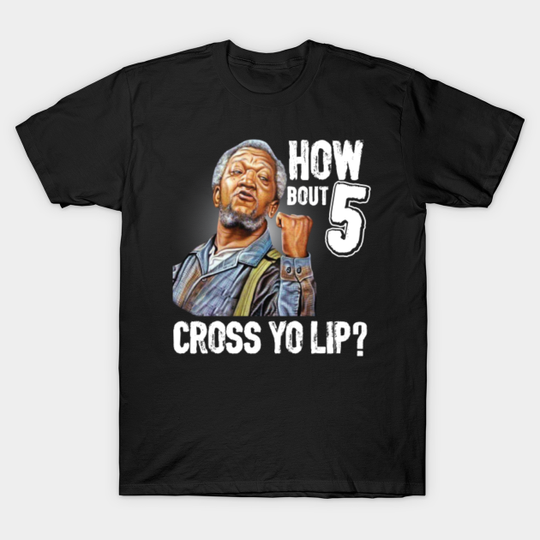 5 cross you lip? Sanford and son tv show Redd foxx - Sanford And Son - T-Shirt