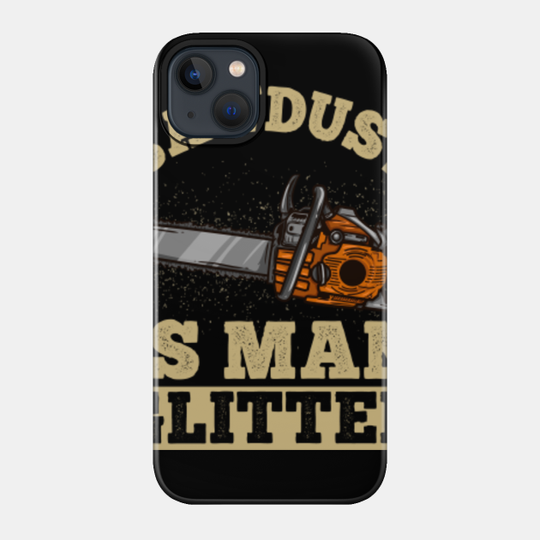 Sawdust Is Man - Chainsaw Lumberjack Gift - Chainsaw - Phone Case
