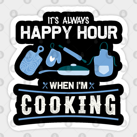 It's Always Happy Hour When I'm Cooking - Cooking - Sticker