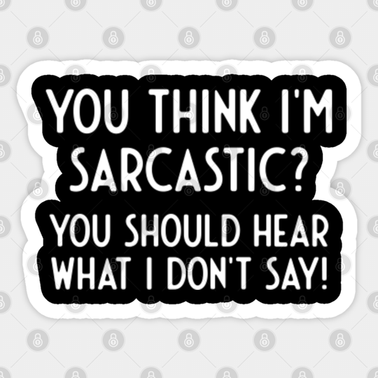 You Think i'm Sarcastic Hear what i don't say - Funny Sayings - Sticker