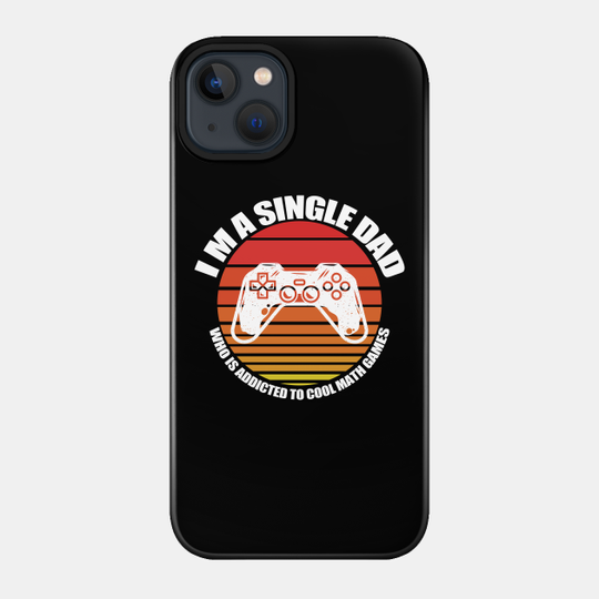 I am a single dad who is addicted to cool math games - I Am A Single Dad Who Is Addicted - Phone Case