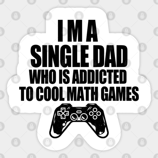 I am a single dad who is addicted to cool math games - I Am A Single Dad Who Is Addicted - Sticker