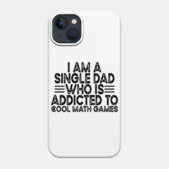 I Am A Single Dad Who Is Addicted To Cool Math Games Typography Distressed Design - I Am A Single Dad Who Is Addicted To - Phone Case