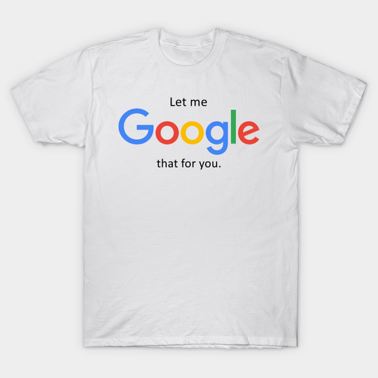 Let me Google that for you - Let Me Google That For You - T-Shirt