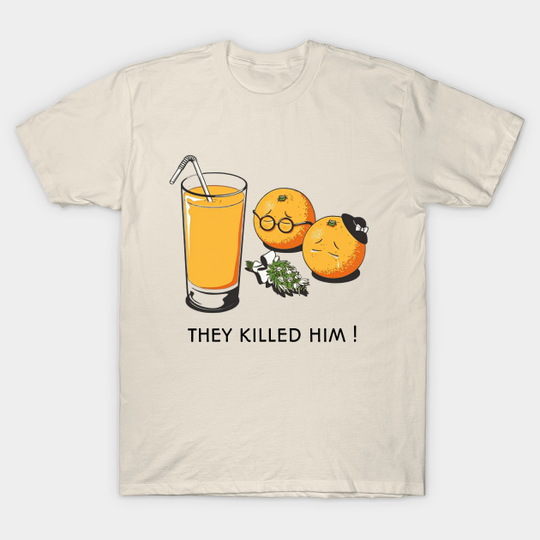 They killed him funny orange t-shirt - Orange Juice - T-Shirt