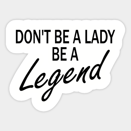 don't be a lady be a legend - Dont Be A Lady Be A Legend - Sticker