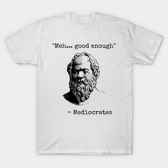 Mediocrates Meh Good Enough Sarcasm - Philosophy - T-Shirt