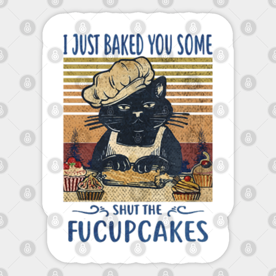 I Just Baked You Some Shut The Fucupcakes Funny Cat - Fucupcakes - Sticker
