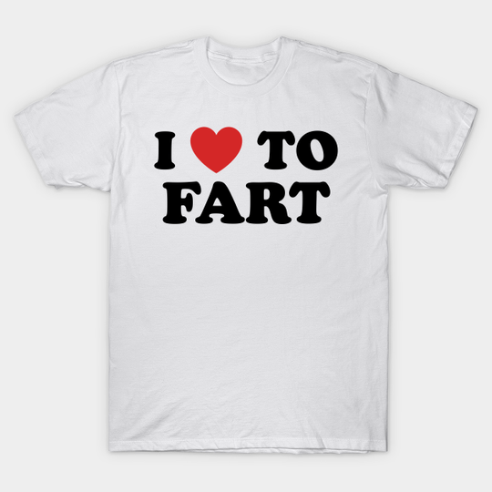 I Love To Fart - Fart - T-Shirt