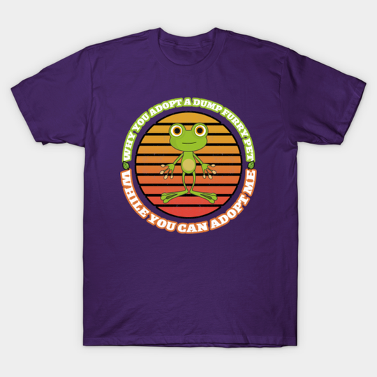 Why You Adopt A Dump Furry Pet While You Can Adopt Me | World's cutest frog - Frog Lovers Gift - T-Shirt