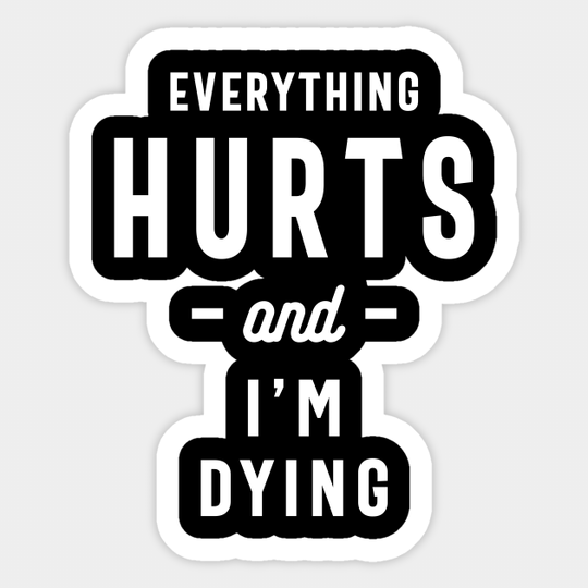 Everything Hurts and I'm Dying, Funny Slogans & Sayings Ideas - Funny Quote - Sticker