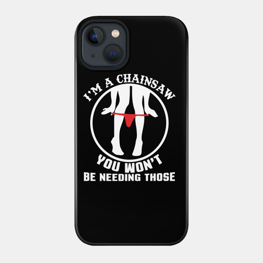 I'm A Chainsaw You Won't Be Needing Those - Chainsaw - Phone Case