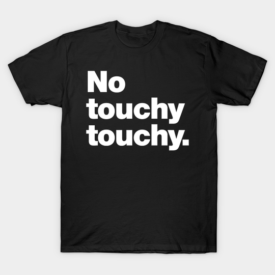 No touchy touchy - No Touchy - T-Shirt