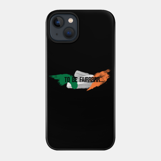 Letterkenny to be fair - Ireland Flag - To Be Fair - Phone Case