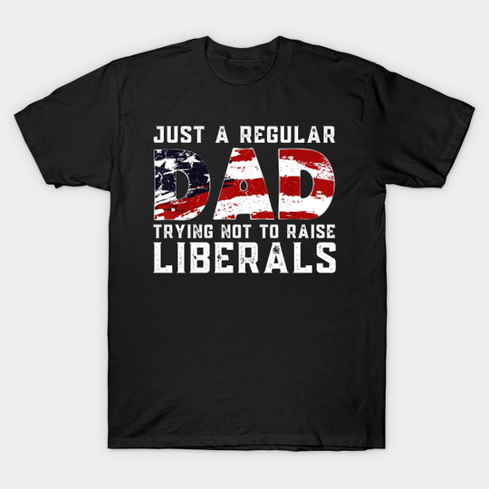Republican Just A Regular Dad Trying Not To Raise Liberals Shirt Funny 4th of July Patriotic Vintage Gifts - Republican Just A Regular Dad Trying No - T-Shirt