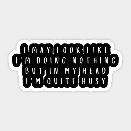 I May Look Like I'm Doing Nothing But In My Head I'm Quite Busy - Funny - Sticker
