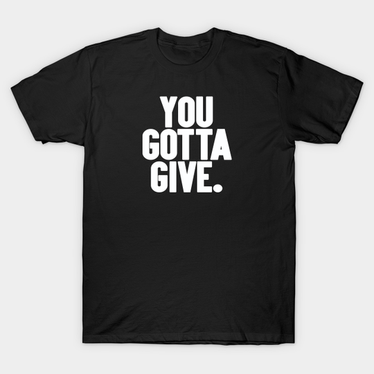 You Gotta Give - I Think You Should Leave - T-Shirt