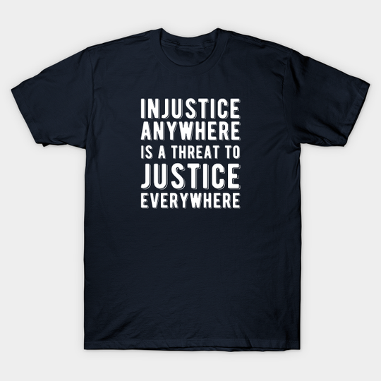 Injustice Anywhere is a Threat to Justice | MLK | Black Power - Civil Rights - T-Shirt