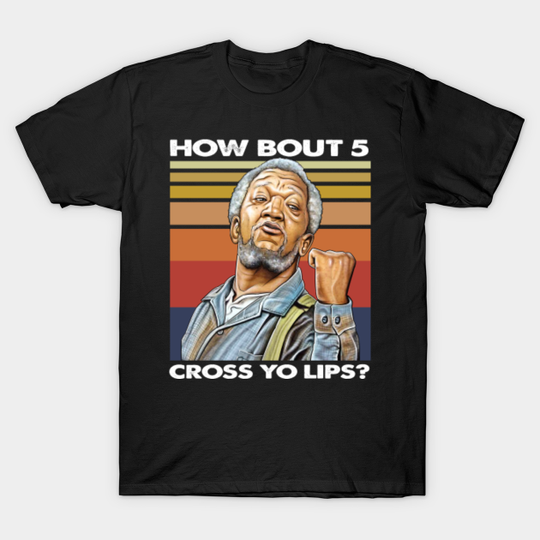 Sanford and Son Redd Foxx How bout 5 cross yo lips? - Sanford And Son - T-Shirt