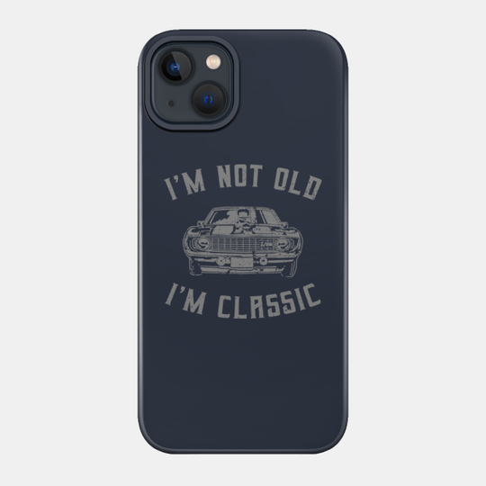 I'm Not Old I'm Classic Funny Car Graphic Vintage - Im Not Old Im A Classic - Phone Case