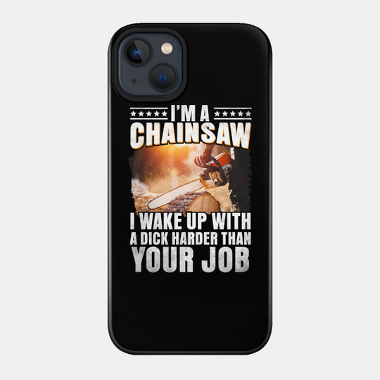I'M A Chainsaw I Wake Up With A Dick Harder Than Your Job - Chainsaw - Phone Case