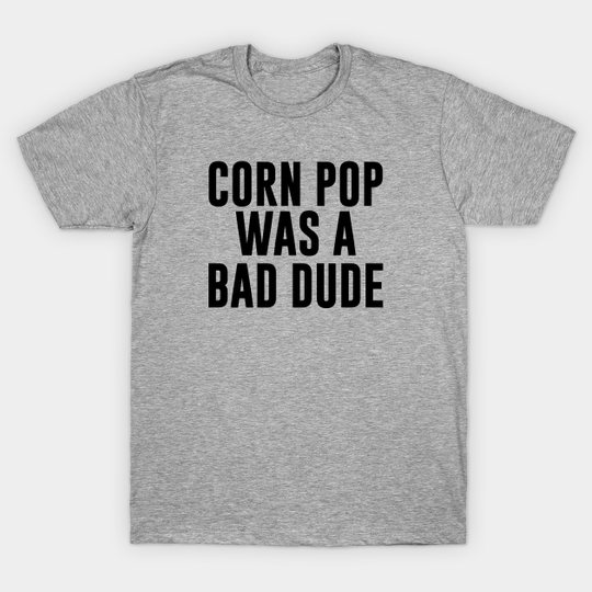Corn Pop Was A Bad Dude - Corn Pop Was A Bad Dude - T-Shirt