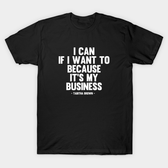 I Can If I Want to Because It’s My Business - Tabitha Brown Quote - I Can If I Want To Because Its My Bz - T-Shirt