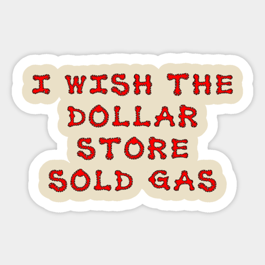 I wish the dollar store sold gas - Funny Sayings - Sticker