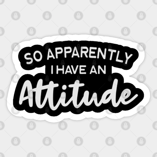 So Apparently I Have An Attitude - Funny Sayings - Sticker