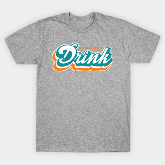 MIAMI MAKES ME DRINK - Miami Dolphins - T-Shirt
