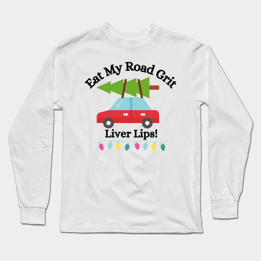 Eat My Road Grit Liver Lips! - Funny Clark Griswold Christmas Vacation Quote - Christmas Vacation Quote - Long Sleeve T-Shirt