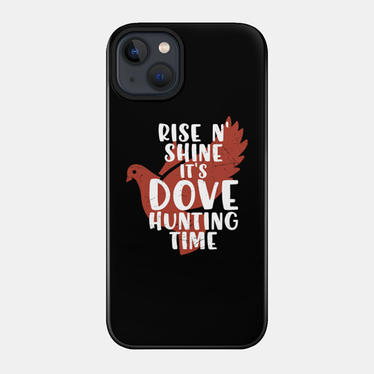 rise n shine its dove hunting time Hunting lovers - Rise N Shine Its Dove Hunting Time - Phone Case