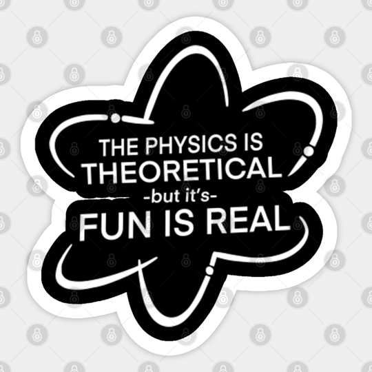 the physics is theoretical but the fun is real - The Physics Is Theoretical - Sticker