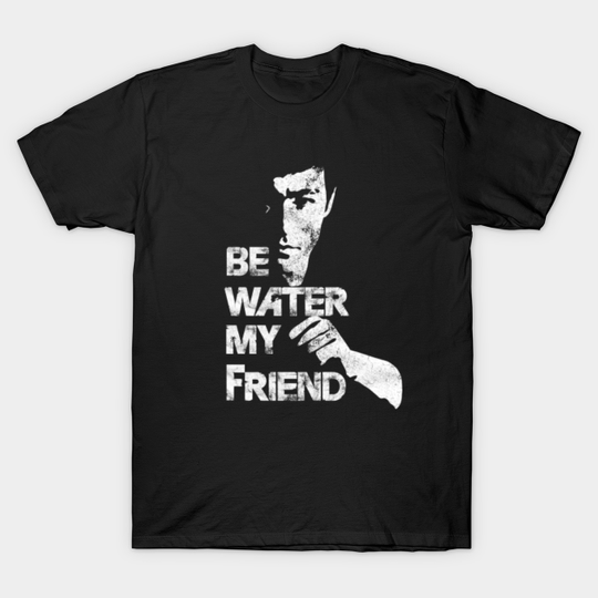Be water my friend - Bruce Lee. - Bruce Lee - T-Shirt