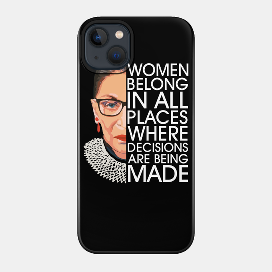 Women Belong In All Places Where Decisions Are Being Made - Ruth Bader Ginsburg - Phone Case