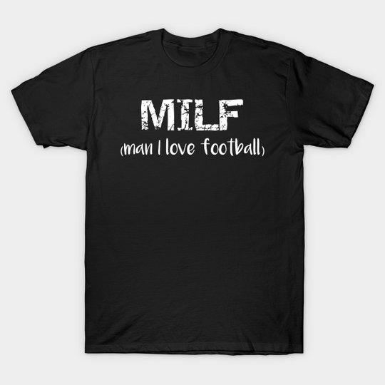 MILF Man I Love Football - Milf - T-Shirt