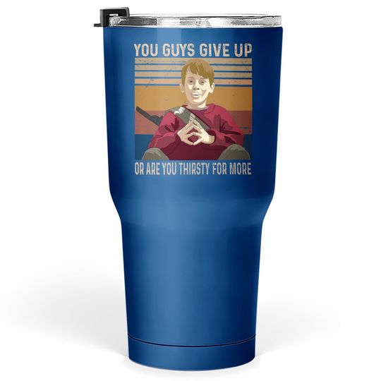 Home Alone Kevin Mccallister You Guys Give Up Or Are You Thirsty For More Tumbler 30 Oz