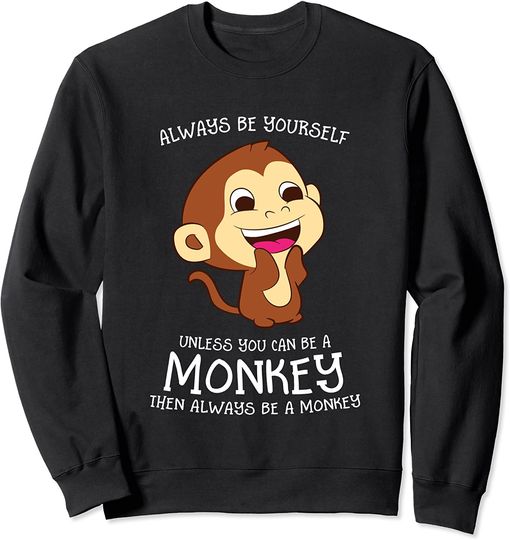 Monkey Sweatshirt Always Be Yourself Unless You Can Be A Monkey Monkey Lover