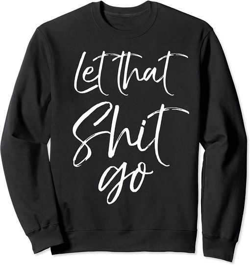 Let That Shit Go Sweatshirt Funny Workout Quote Mindfulness Saying Gift