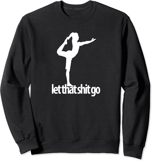 Let That Shit Go Sweatshirt funny Yoga man Meditation Mind Body Spirit