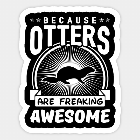 Because Otters Are Freaking Awesome - Otter - Sticker