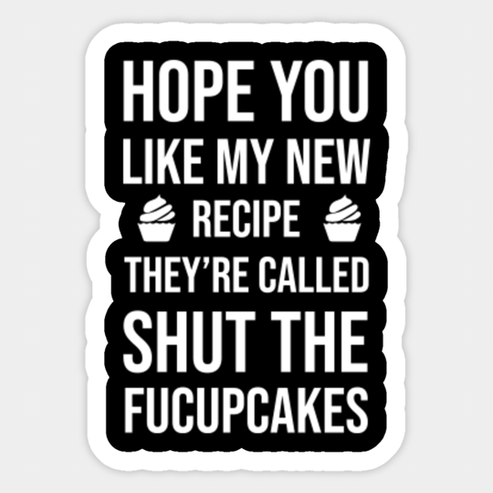 Hope You Like My New Recipe. They're Called Shut The Fucupcakes - Hope You Like My New Recipe - Sticker