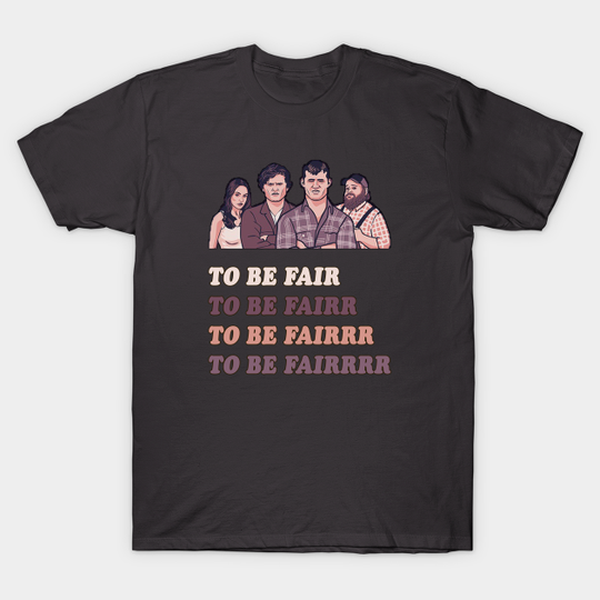 To Be Fair - Letterkenny - Letterkenny - T-Shirt
