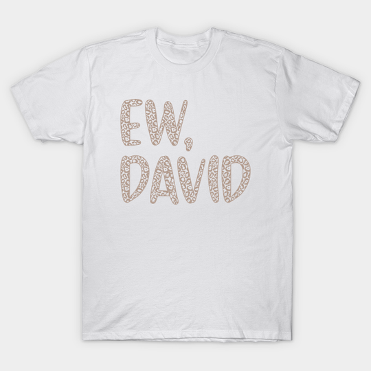 Ew, David. The Leopard Print iconic Schitt's Creek Alexis Rose to David Rose quote - Schitts Creek - T-Shirt