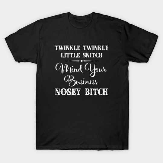Twinkle Twinkle Little Snitch Mind Your Business Nosey Bitch Offensive - Mom - T-Shirt
