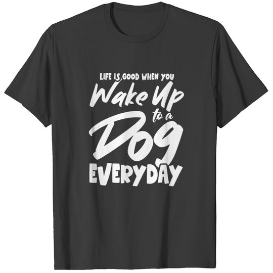 Life Is Good When You Wake Up To A Dog Every Day T-shirt